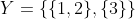 Y = \lbrace \lbrace 1,2\rbrace, \lbrace 3\rbrace \rbrace